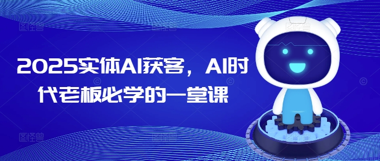 2025实体AI获客，AI时代老板必学的一堂课采购|汽车产业|汽车配件|机加工蚂蚁智酷企业交流社群中心