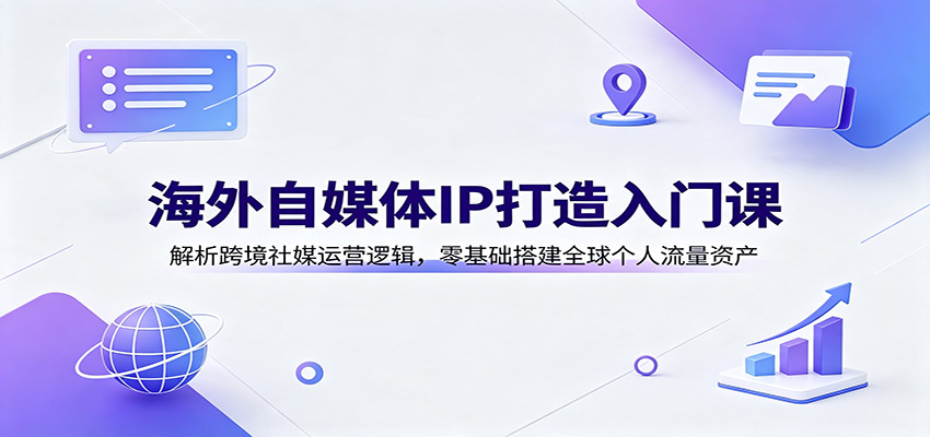 海外自媒体IP打造入门课：解析跨境社媒运营逻辑，零基础搭建全球个人流量资产采购|汽车产业|汽车配件|机加工企业家交流社群中心
