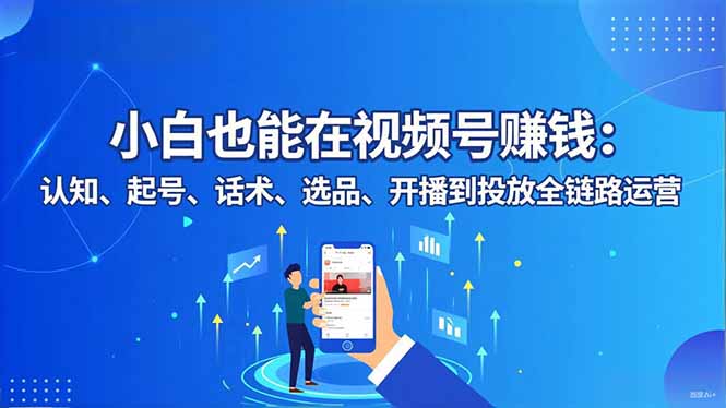 小白也能在视频号赚钱:认知、起号、话术、选品、开播到投放全链路运营采购|汽车产业|汽车配件|机加工蚂蚁智酷企业交流社群中心