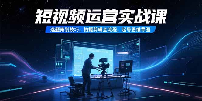 短视频运营实战课，选题策划技巧，拍摄剪辑全流程，起号思维导图采购|汽车产业|汽车配件|机加工蚂蚁智酷企业交流社群中心