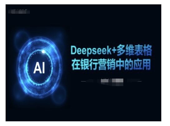 Deepseek+多维表格在银行营销场景中的应用采购|汽车产业|汽车配件|机加工蚂蚁智酷企业交流社群中心