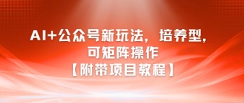 AI+公众号新玩法之培养型,可矩阵操作【附带项目教程】采购|汽车产业|汽车配件|机加工蚂蚁智酷企业交流社群中心