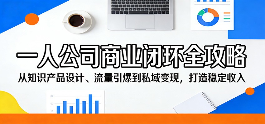 一人公司商业闭环全攻略：从知识产品设计、流量引爆到私域变现，打造稳定收入采购|汽车产业|汽车配件|机加工企业家交流社群中心