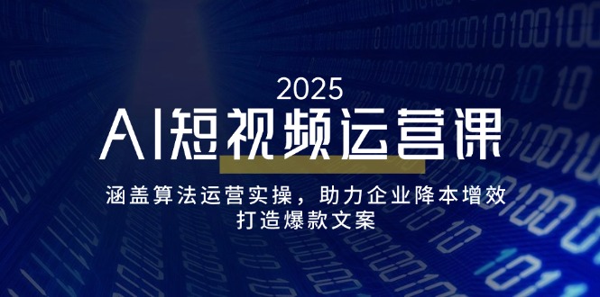 AI短视频运营课，涵盖算法运营实操，助力企业降本增效，打造爆款文案采购|汽车产业|汽车配件|机加工蚂蚁智酷企业交流社群中心