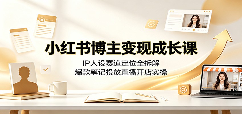 小红书博主变现成长课：IP人设赛道定位全拆解，爆款笔记投放直播开店实操采购|汽车产业|汽车配件|机加工企业家交流社群中心