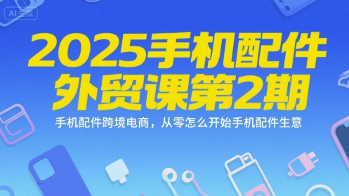 2025手机配件外贸课第2期,手机配件跨境电商,从零怎么开始手机配件生意采购|汽车产业|汽车配件|机加工蚂蚁智酷企业交流社群中心