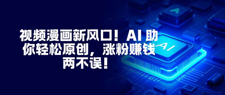 视频漫画新风口！AI 助你轻松原创，涨粉赚钱两不误！采购|汽车产业|汽车配件|机加工蚂蚁智酷企业交流社群中心