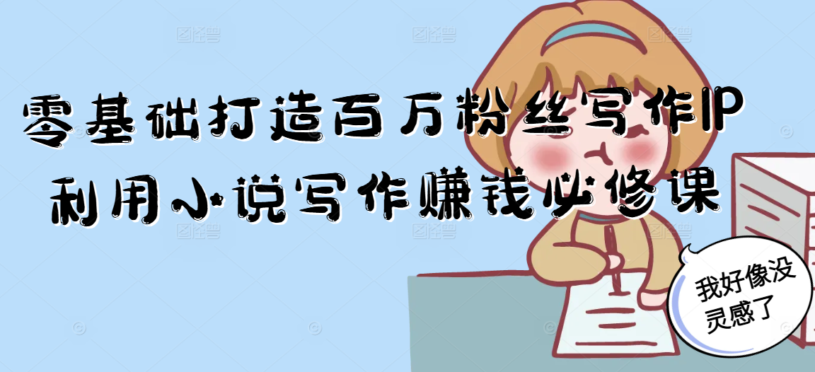 零基础打造百万粉丝写作IP利用小说写作赚钱必修课采购|汽车产业|汽车配件|机加工蚂蚁智酷企业交流社群中心