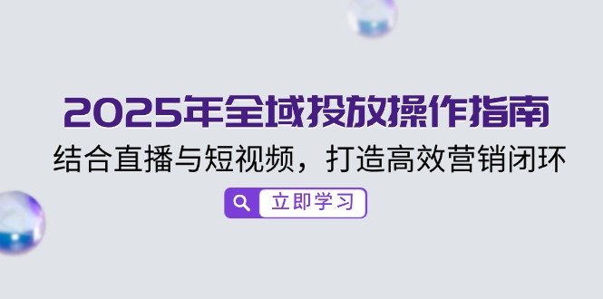 2025年全域投放操作指南，结合直播与短视频，打造高效营销闭环采购|汽车产业|汽车配件|机加工蚂蚁智酷企业交流社群中心