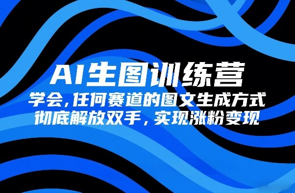 AI生图训练营，学会任何赛道的图文生成方式，彻底解放双手，实现涨粉变现采购|汽车产业|汽车配件|机加工蚂蚁智酷企业交流社群中心