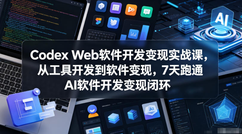 Codex Web软件开发变现实战课，从工具开发到软件变现，7天跑通AI软件开发变现闭环采购|汽车产业|汽车配件|机加工企业家交流社群中心
