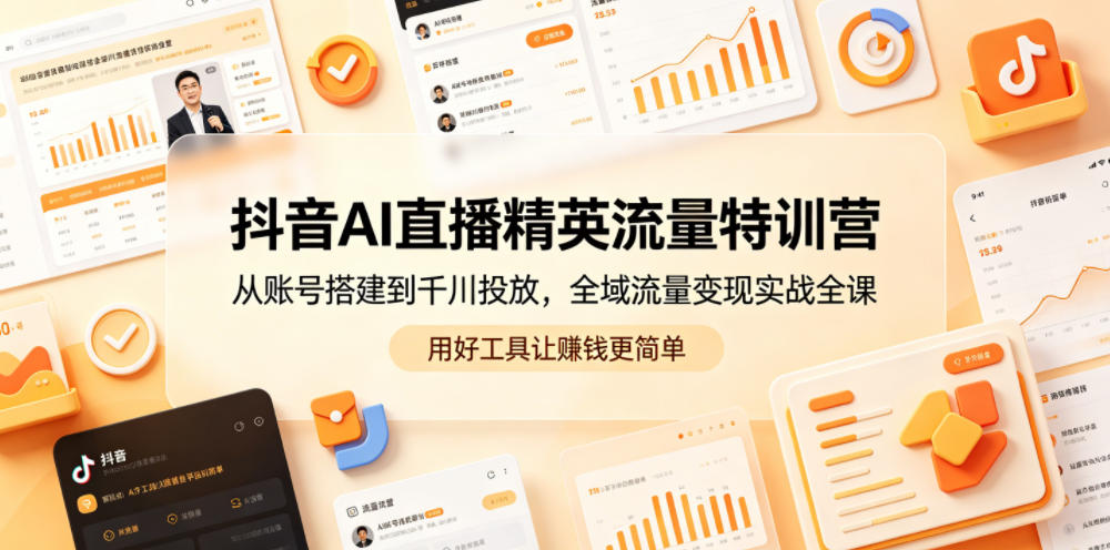 抖音AI直播精英流量特训营，从账号搭建到千川投放，全域流量变现实战全课，用好工具让賺钱更简单采购|汽车产业|汽车配件|机加工企业家交流社群中心