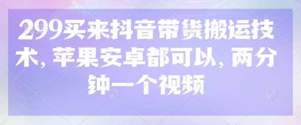 299买来抖音带货搬运技术，苹果安卓都可以，两分钟一个视频采购|汽车产业|汽车配件|机加工蚂蚁智酷企业交流社群中心