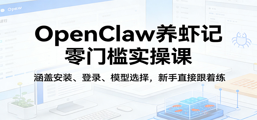 OpenClaw养虾记零门槛实操课：涵盖安装、登录、模型选择，新手直接跟着练采购|汽车产业|汽车配件|机加工企业家交流社群中心