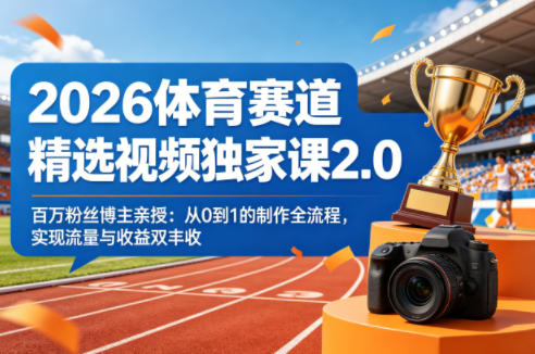 2026体育赛道精选视频独家课2.0，百万粉丝博主亲授：从0到1的制作全流程，实现流量与收益双丰收采购|汽车产业|汽车配件|机加工企业家交流社群中心