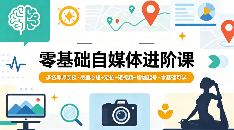 零基础自媒体进阶课，多名导师亲授，覆盖心理+定位+短视频+瑜伽起号，零基础可学采购|汽车产业|汽车配件|机加工企业家交流社群中心