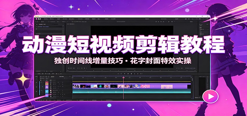 动漫短视频剪辑教程:独创时间线增量技巧,花字封面特效实操采购|汽车产业|汽车配件|机加工企业家交流社群中心