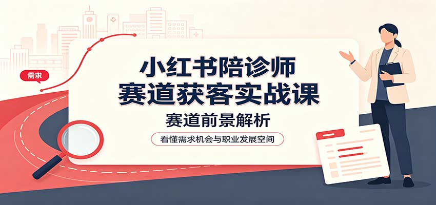 小红书陪诊师赛道获客实战课：赛道前景解析，账号运营，业务流程风控采购|汽车产业|汽车配件|机加工企业家交流社群中心