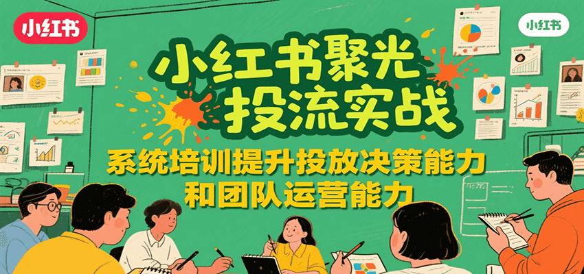 小红书聚光投流实战，系统学习提升投放决策能力和团队运营能力采购|汽车产业|汽车配件|机加工蚂蚁智酷企业交流社群中心