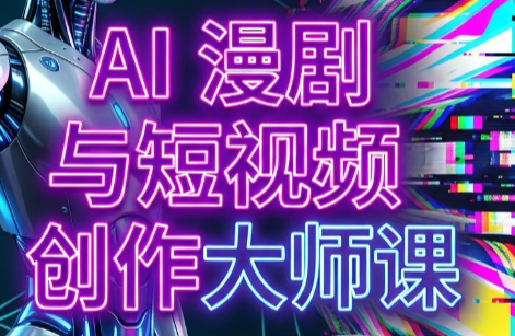 AI漫剧+AI短视频大师课(更新6月)采购|汽车产业|汽车配件|机加工企业家交流社群中心