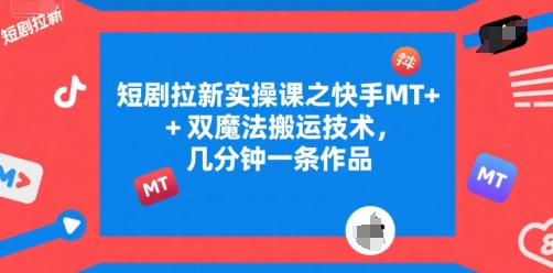 短剧拉新实操课之快手MT+双魔法搬运技术，几分钟一条作品采购|汽车产业|汽车配件|机加工蚂蚁智酷企业交流社群中心