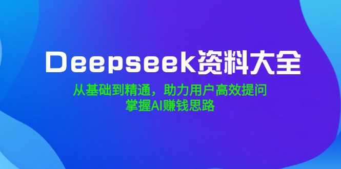 Deepseek资料大全，从基础到精通，助力用户高效提问，掌握AI赚钱思路采购|汽车产业|汽车配件|机加工蚂蚁智酷企业交流社群中心