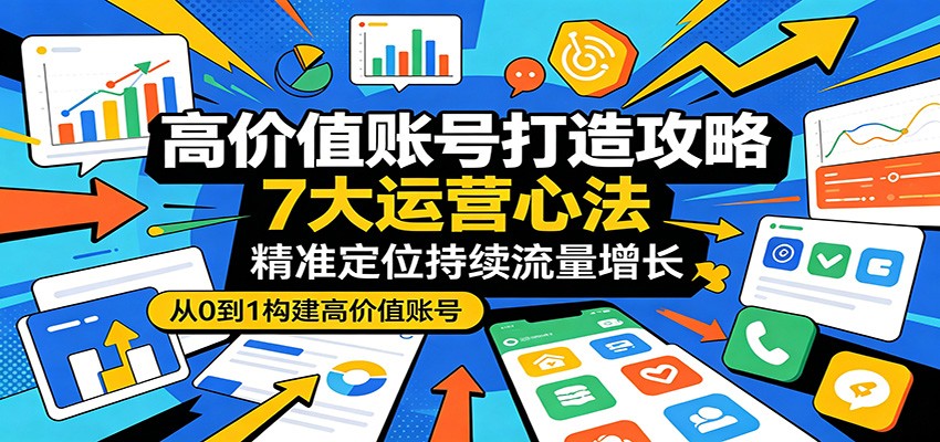 高价值账号打造攻略：7大运营心法，精准定位持续流量增长采购|汽车产业|汽车配件|机加工企业家交流社群中心