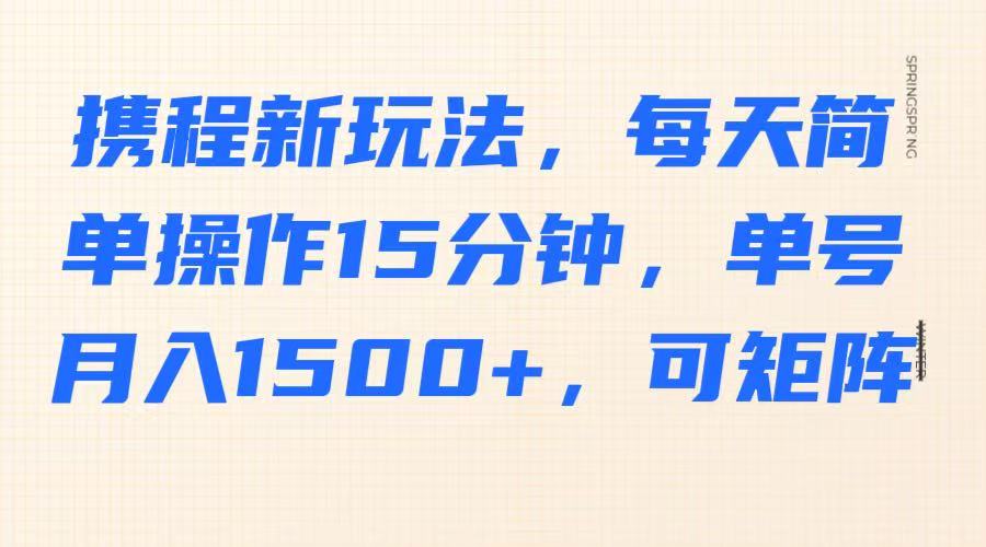 携程新玩法，每天简单操作15分钟，单号月入1500+，可矩阵采购|汽车产业|汽车配件|机加工蚂蚁智酷企业交流社群中心