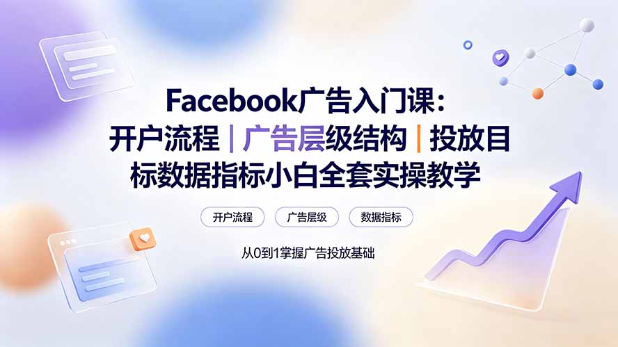 Facebook广告入门课:开户流程|广告层级结构|投放目标数据指标小白全套实操教学采购|汽车产业|汽车配件|机加工企业家交流社群中心