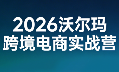 2026沃尔玛跨境电商实战营采购|汽车产业|汽车配件|机加工蚂蚁智酷企业交流社群中心