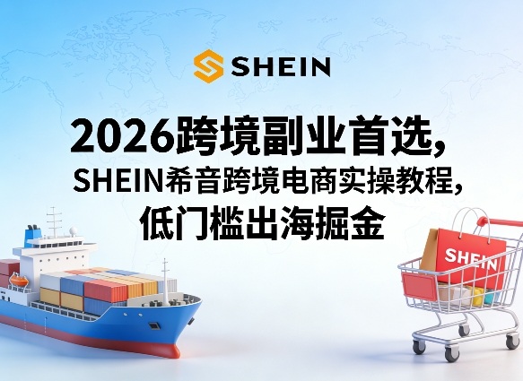 2026跨境副业首选，SHEIN希音跨境电商实操教程，低门槛出海掘金采购|汽车产业|汽车配件|机加工企业家交流社群中心
