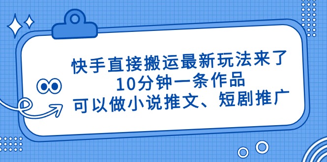 快手直接搬运最新玩法来了，10分钟一条作品，可以做小说推文、短剧推广…采购|汽车产业|汽车配件|机加工蚂蚁智酷企业交流社群中心