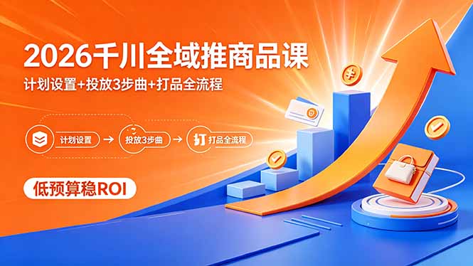 2026千川全域推商品课，计划设置+投放3步曲+打品全流程，低预算稳ROI采购|汽车产业|汽车配件|机加工企业家交流社群中心