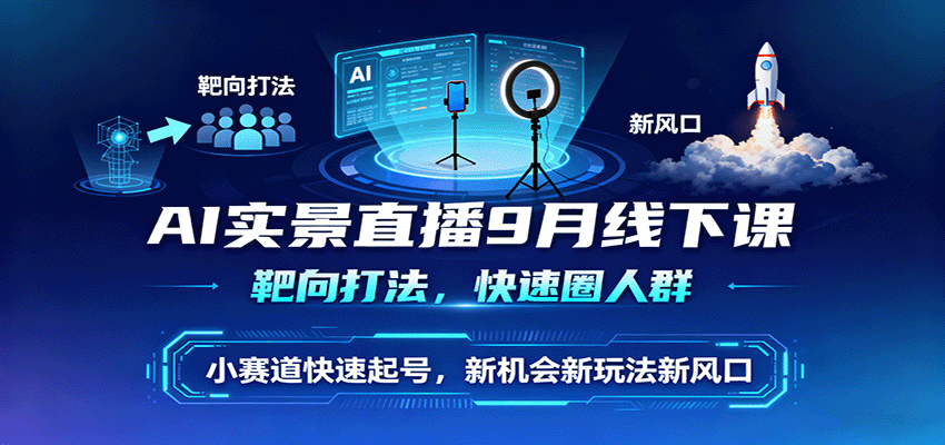 AI实景直播9月线下课，靶向打法，快速圈人群，小塞道快速起号，新机会新玩法新风口采购|汽车产业|汽车配件|机加工蚂蚁智酷企业交流社群中心