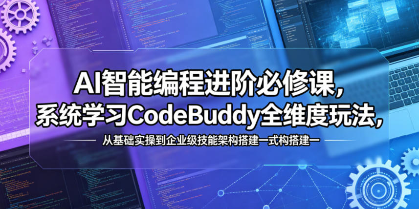 AI智能编程进阶必修课，系统学习CodeBuddy全维度玩法，从基础实操到企业级技能架构搭建一站式精通采购|汽车产业|汽车配件|机加工企业家交流社群中心
