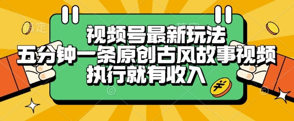 视频号最新玩法,五分钟一条原创古风故事类视频执行就有收入【揭秘】采购|汽车产业|汽车配件|机加工蚂蚁智酷企业交流社群中心