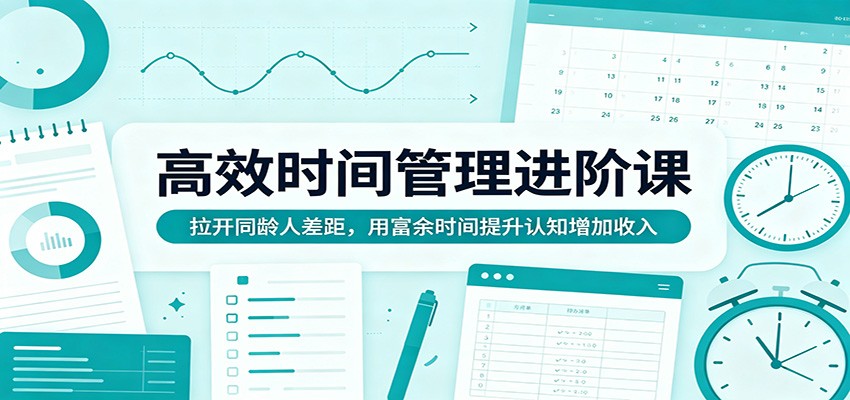 高效时间管理进阶课：拉开同龄人差距，用富余时间提升认知增加收入采购|汽车产业|汽车配件|机加工企业家交流社群中心