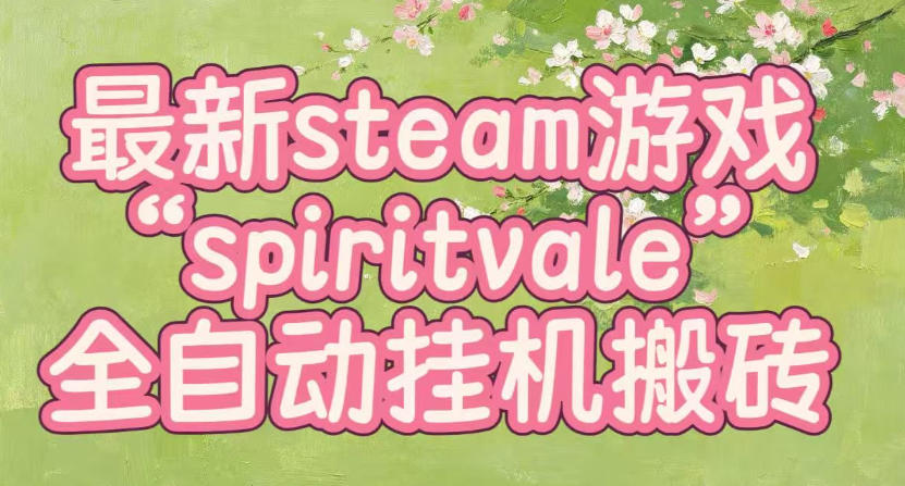 最新steam爆火游戏spiritvale,单窗口日入100+,可矩阵操作,全套保姆级教程【揭秘】采购|汽车产业|汽车配件|机加工企业家交流社群中心