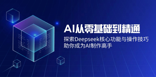 AI从零基础到精通:探索Deepseek核心功能与操作技巧,助你成为AI制作高手采购|汽车产业|汽车配件|机加工蚂蚁智酷企业交流社群中心