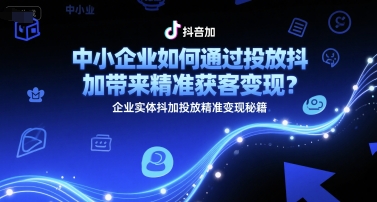 中小企业如何通过投放抖加带来精准获客变现?企业实体抖加投放精准变现秘籍采购|汽车产业|汽车配件|机加工蚂蚁智酷企业交流社群中心