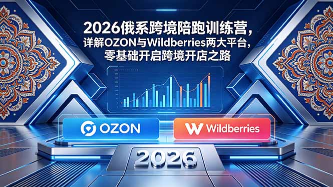 2026俄系跨境陪跑训练营，详解OZON与Wildberries两大平台，零基础开启跨境开店之路采购|汽车产业|汽车配件|机加工企业家交流社群中心