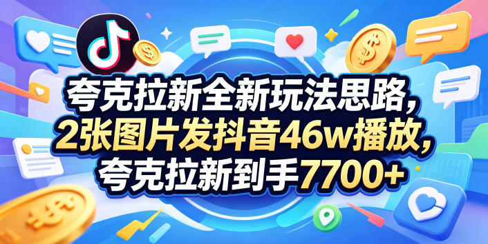 夸克拉新全新玩法思路，2张图片发抖音46w播放，夸克拉新到手7700+，3385字完整教程附上【付费文章】采购|汽车产业|汽车配件|机加工企业家交流社群中心