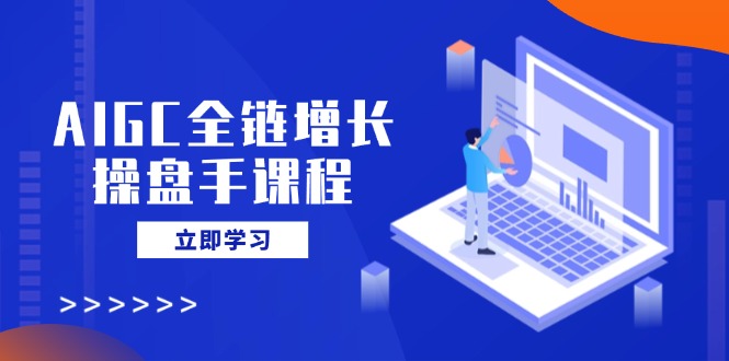 AIGC全链增长操盘手课程，从AI基础到私有化应用，轻松驾驭AI助力营销采购|汽车产业|汽车配件|机加工蚂蚁智酷企业交流社群中心