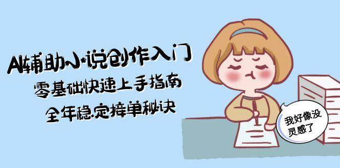 AI辅助小说创作入门，零基础快速上手指南，全年稳定接单秘诀采购|汽车产业|汽车配件|机加工蚂蚁智酷企业交流社群中心