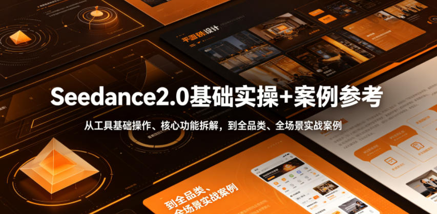 Seedance2.0基础实操+案例参考，从工具基础操作、核心功能拆解，到全品类、全场景实战案例参考全覆盖采购|汽车产业|汽车配件|机加工企业家交流社群中心