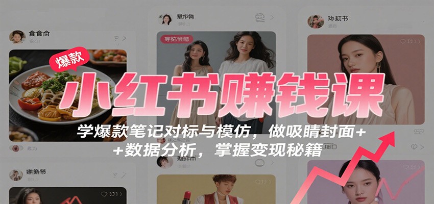 小红书赚钱课:学爆款笔记对标与模仿,做吸睛封面 + 数据分析,掌握变现秘籍采购|汽车产业|汽车配件|机加工蚂蚁智酷企业交流社群中心