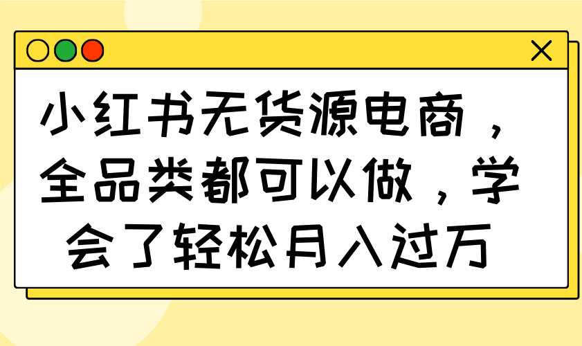 小红书无货源电商,全品类都可以做,学会了轻松月入过万采购|汽车产业|汽车配件|机加工蚂蚁智酷企业交流社群中心