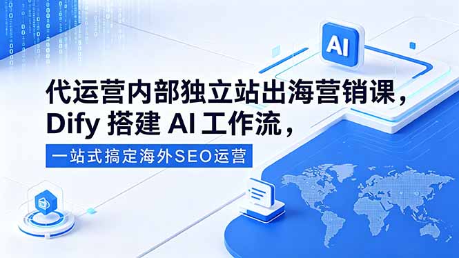 代运营内部独立站出海营销课，Dify搭建AI工作流，一站式搞定海外SEO运营采购|汽车产业|汽车配件|机加工企业家交流社群中心