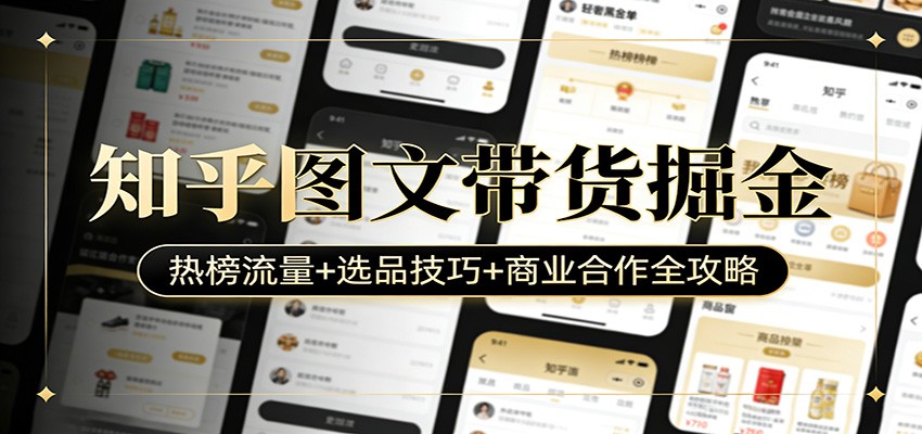 知乎图文带货掘金：热榜流量+选品技巧+商业合作全攻略采购|汽车产业|汽车配件|机加工蚂蚁智酷企业交流社群中心