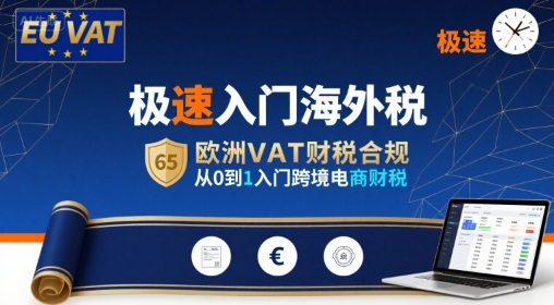 极速入门海外税，欧洲VAT财税合规，从0到1入门跨境电商财税采购|汽车产业|汽车配件|机加工蚂蚁智酷企业交流社群中心